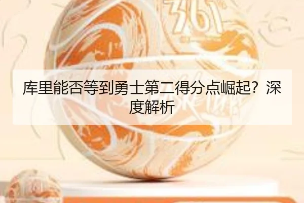 库里能否等到勇士第二得分点崛起？深度解析