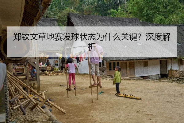 郑钦文草地赛发球状态为什么关键？深度解析